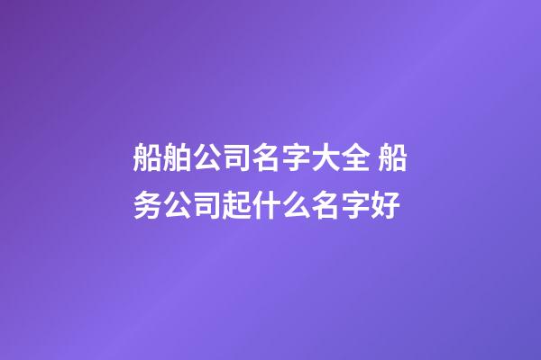 船舶公司名字大全 船务公司起什么名字好